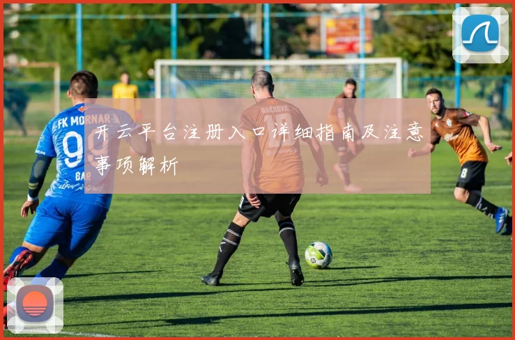 开云平台注册入口详细指南及注意事项解析
