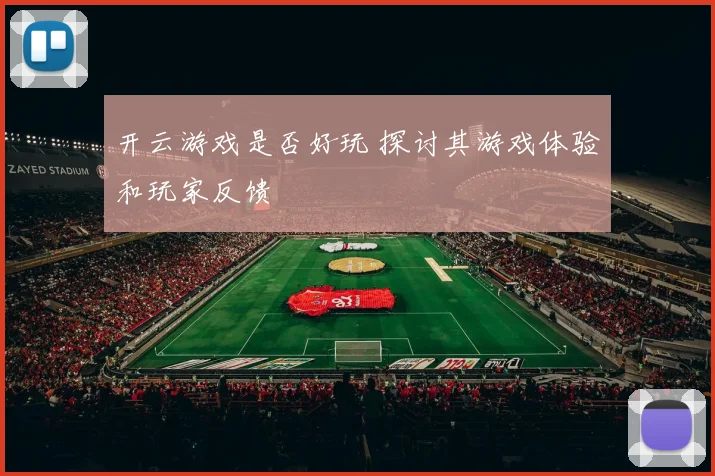 开云游戏是否好玩 探讨其游戏体验和玩家反馈