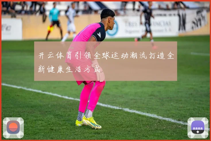 开云体育引领全球运动潮流打造全新健康生活方式