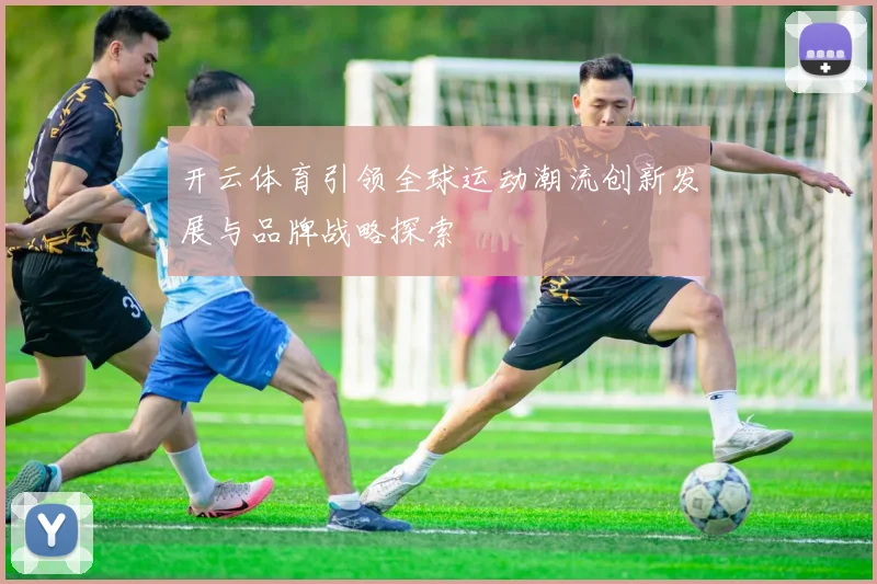 开云体育引领全球运动潮流创新发展与品牌战略探索