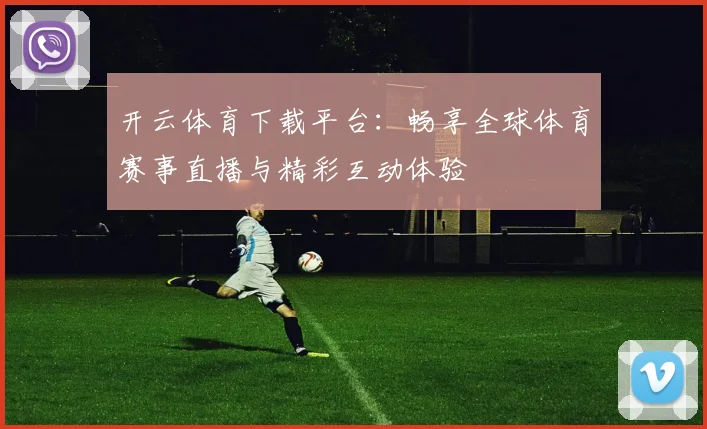 开云体育下载平台：畅享全球体育赛事直播与精彩互动体验