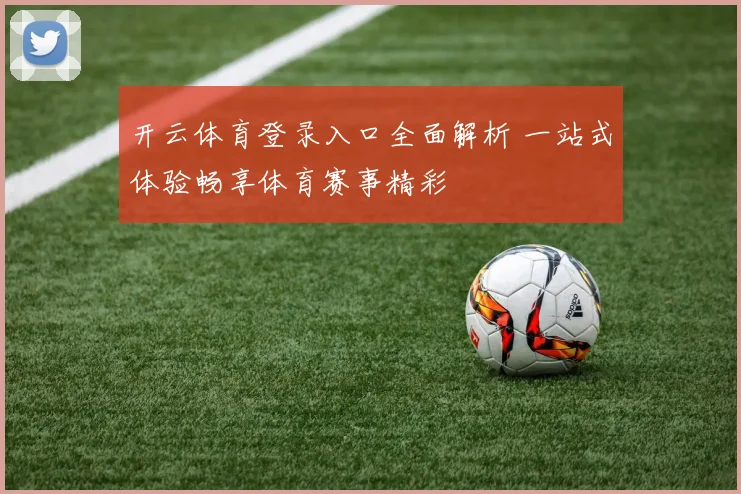 开云体育登录入口全面解析 一站式体验畅享体育赛事精彩